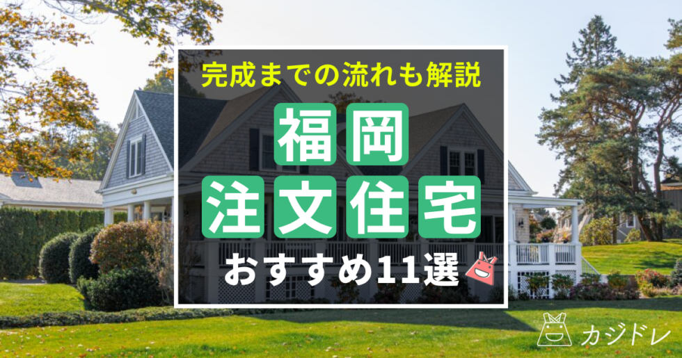 福岡で注文住宅を建てられるおすすめ業者11選！完成までの流れも解説！